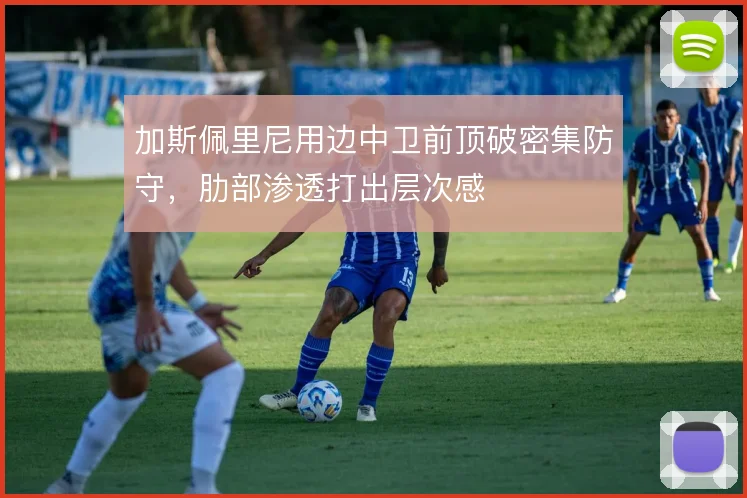 加斯佩里尼用边中卫前顶破密集防守，肋部渗透打出层次感