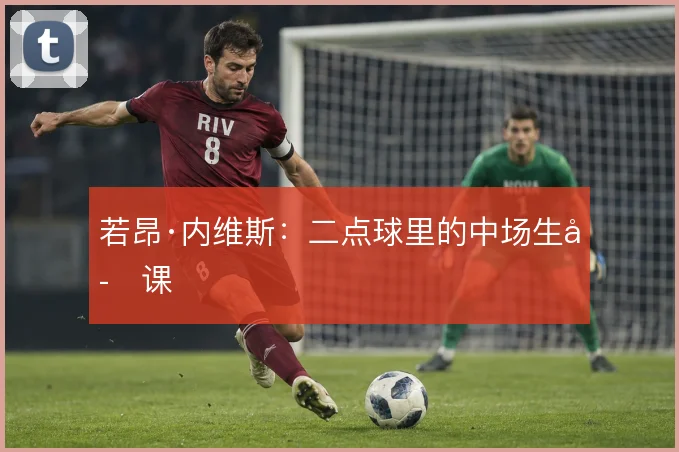 若昂·内维斯:二点球里的中场生存课