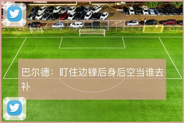 巴尔德:盯住边锋后身后空当谁去补