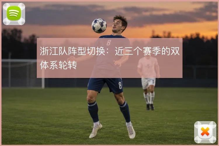浙江队阵型切换：近三个赛季的双体系轮转