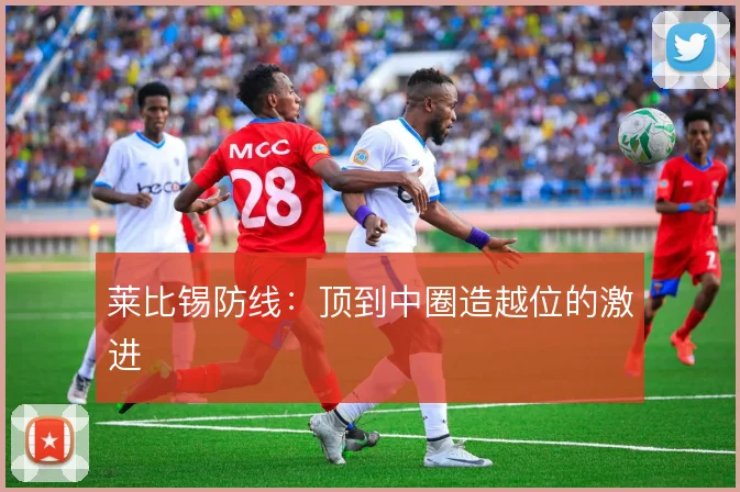 莱比锡防线:顶到中圈造越位的激进