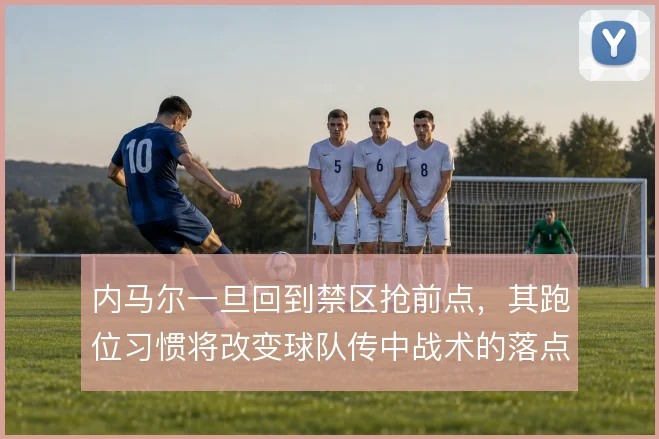 内马尔一旦回到禁区抢前点，其跑位习惯将改变球队传中战术的落点选择