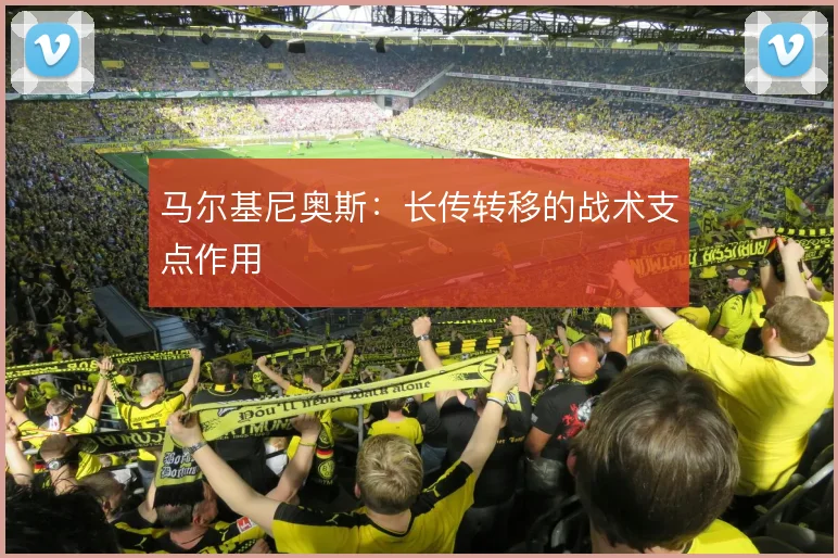 马尔基尼奥斯：长传转移的战术支点作用