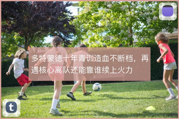 多特蒙德十年青训造血不断档，再遇核心离队还能靠谁续上火力