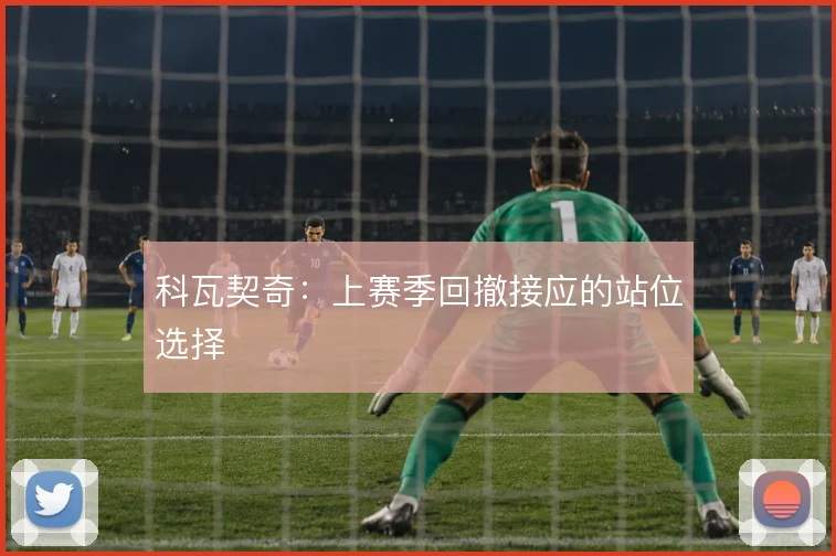 科瓦契奇:上赛季回撤接应的站位选择