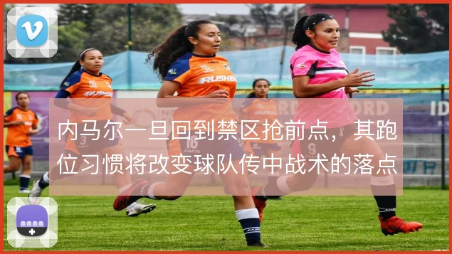 内马尔一旦回到禁区抢前点，其跑位习惯将改变球队传中战术的落点选择