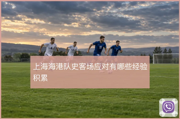 上海海港队史客场应对有哪些经验积累