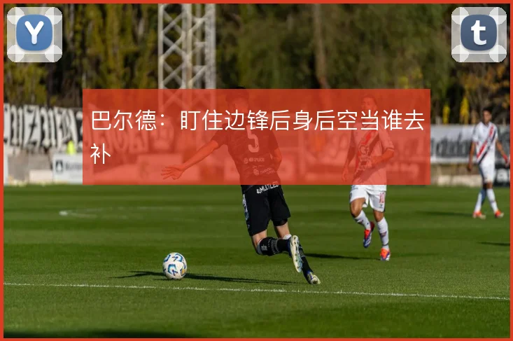 巴尔德:盯住边锋后身后空当谁去补
