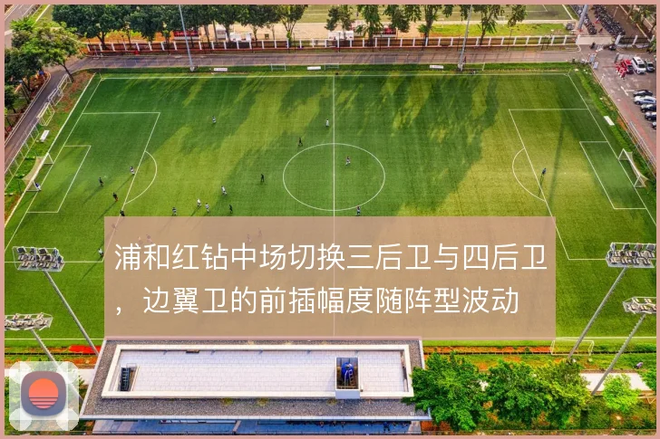 浦和红钻中场切换三后卫与四后卫,边翼卫的前插幅度随阵型波动