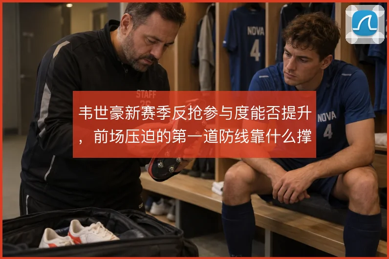 韦世豪新赛季反抢参与度能否提升,前场压迫的第一道防线靠什么撑住