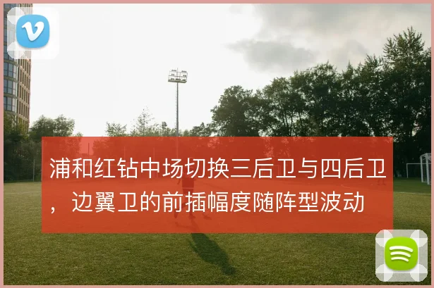 浦和红钻中场切换三后卫与四后卫，边翼卫的前插幅度随阵型波动