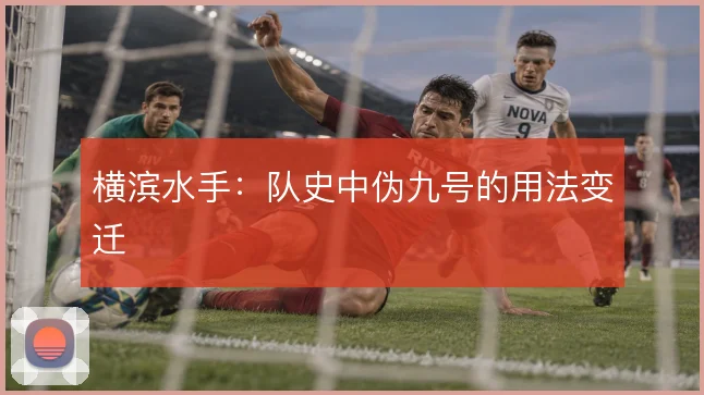 横滨水手:队史中伪九号的用法变迁