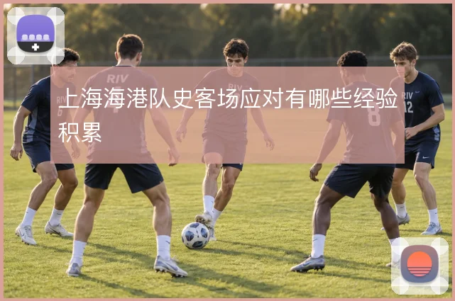 上海海港队史客场应对有哪些经验积累